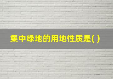 集中绿地的用地性质是( )